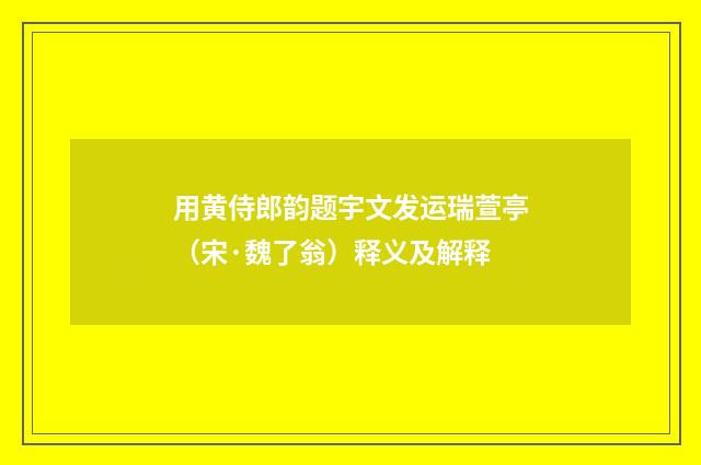 用黄侍郎韵题宇文发运瑞萱亭（宋·魏了翁）释义及解释