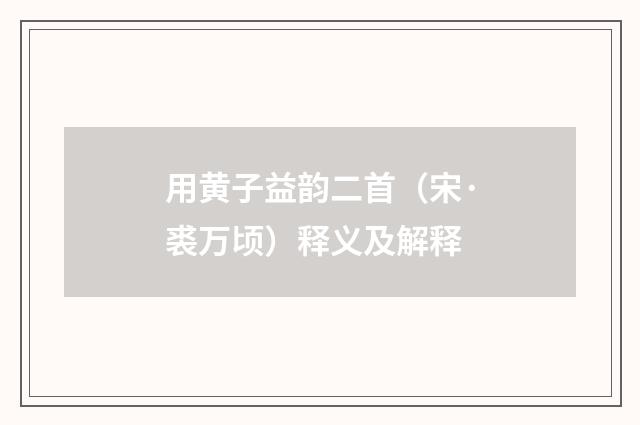 用黄子益韵二首（宋·裘万顷）释义及解释