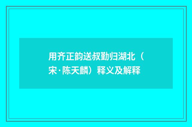 用齐正韵送叔勤归湖北（宋·陈天麟）释义及解释