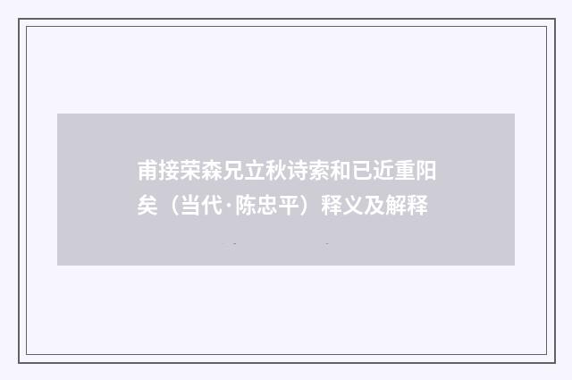 甫接荣森兄立秋诗索和已近重阳矣（当代·陈忠平）释义及解释
