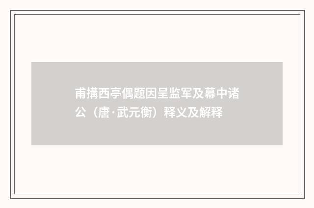 甫搆西亭偶题因呈监军及幕中诸公（唐·武元衡）释义及解释