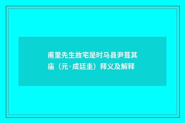 甫里先生故宅是时马县尹葺其庙（元·成廷圭）释义及解释