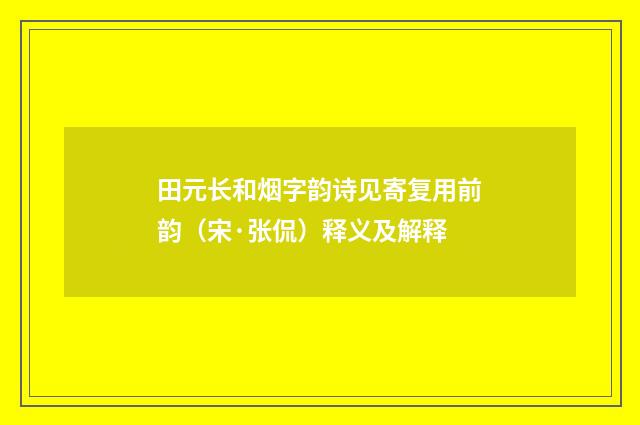 田元长和烟字韵诗见寄复用前韵（宋·张侃）释义及解释