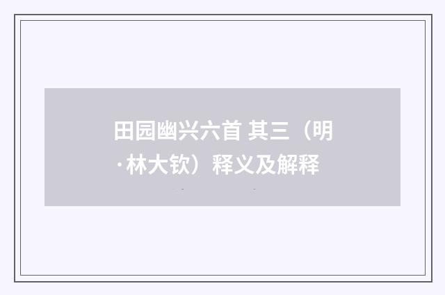 田园幽兴六首 其三（明·林大钦）释义及解释