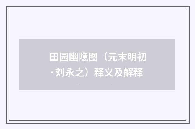 田园幽隐图（元末明初·刘永之）释义及解释