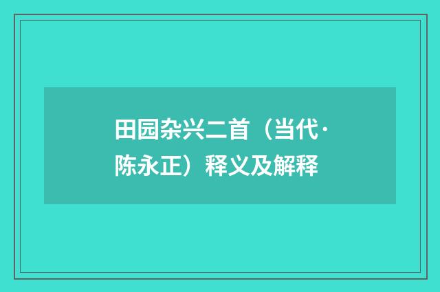 田园杂兴二首（当代·陈永正）释义及解释