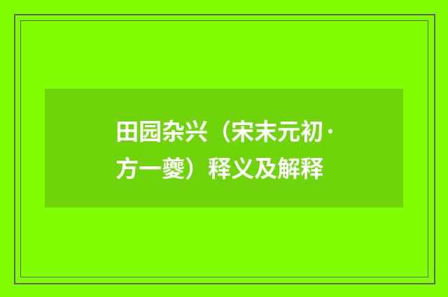 田园杂兴（宋末元初·方一夔）释义及解释