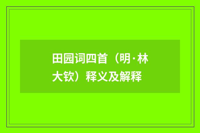 田园词四首（明·林大钦）释义及解释