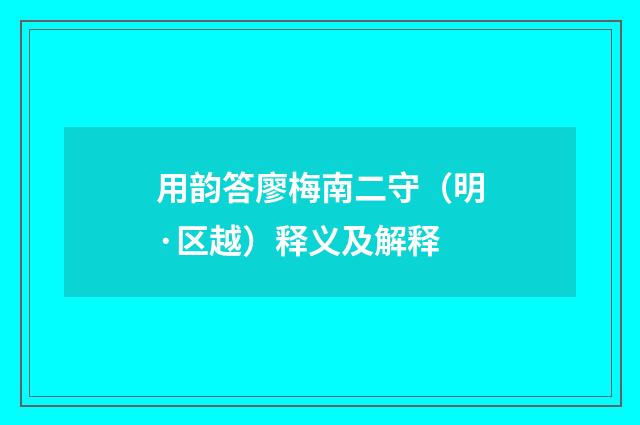 用韵答廖梅南二守（明·区越）释义及解释
