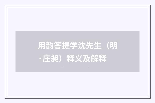 用韵答提学沈先生（明·庄昶）释义及解释