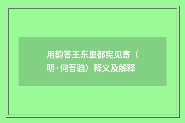 用韵答王东里都宪见寄（明·何吾驺）释义及解释