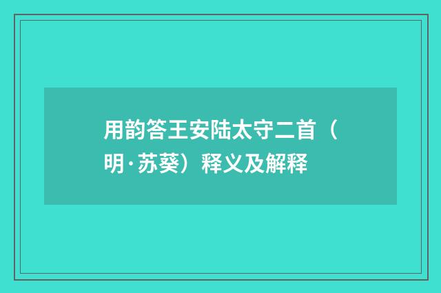 用韵答王安陆太守二首（明·苏葵）释义及解释
