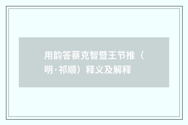 用韵答蔡克智暨王节推（明·祁顺）释义及解释