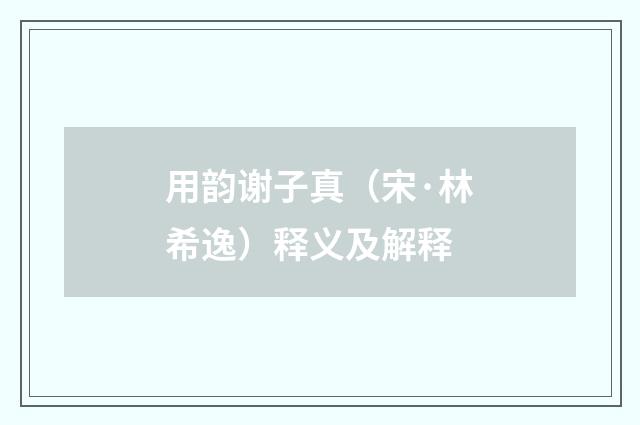 用韵谢子真（宋·林希逸）释义及解释