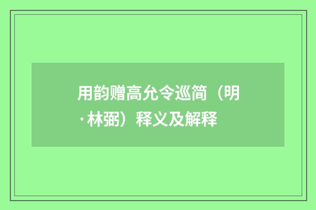 用韵赠高允令巡简（明·林弼）释义及解释