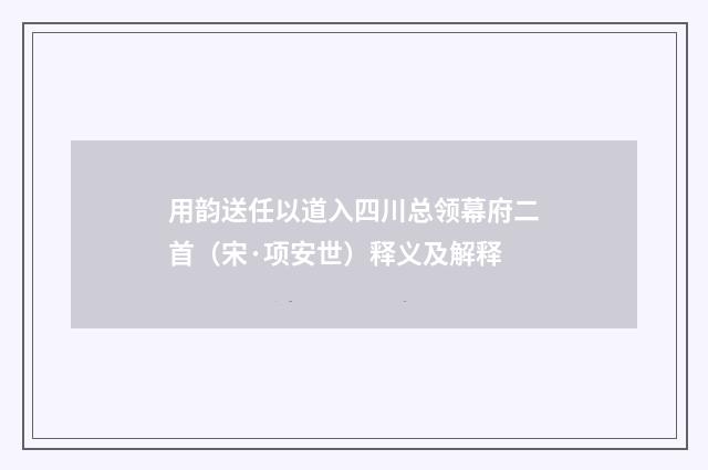 用韵送任以道入四川总领幕府二首（宋·项安世）释义及解释