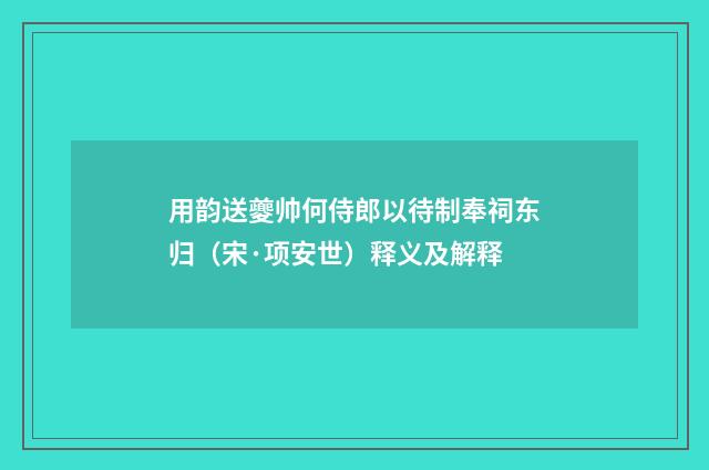 用韵送夔帅何侍郎以待制奉祠东归（宋·项安世）释义及解释