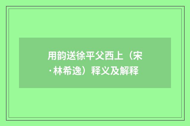 用韵送徐平父西上（宋·林希逸）释义及解释