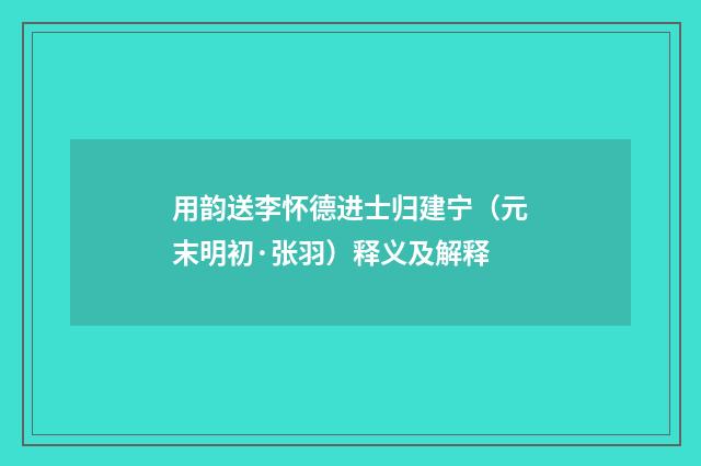 用韵送李怀德进士归建宁（元末明初·张羽）释义及解释