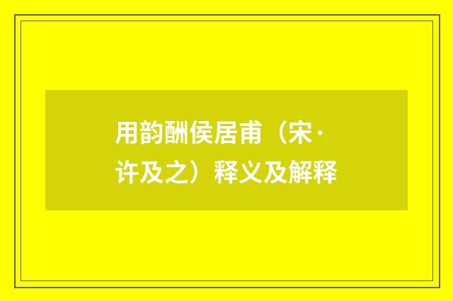 用韵酬侯居甫（宋·许及之）释义及解释