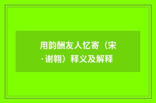 用韵酬友人忆寄（宋·谢翱）释义及解释
