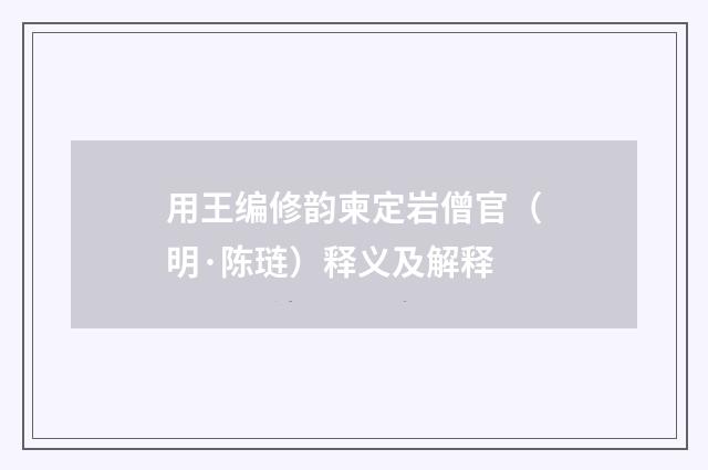 用王编修韵柬定岩僧官（明·陈琏）释义及解释