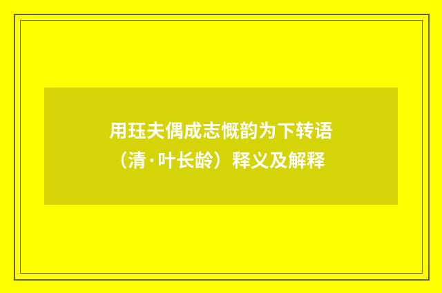 用珏夫偶成志慨韵为下转语（清·叶长龄）释义及解释
