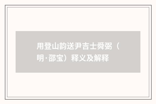 用登山韵送尹吉士舜弼（明·邵宝）释义及解释