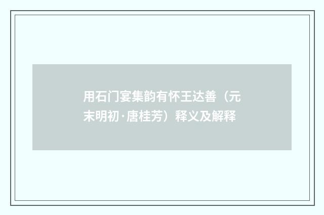用石门宴集韵有怀王达善（元末明初·唐桂芳）释义及解释