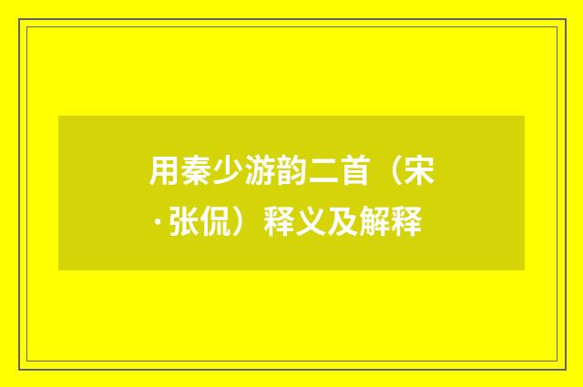 用秦少游韵二首（宋·张侃）释义及解释