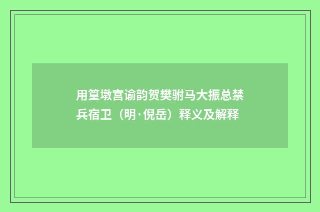 用篁墩宫谕韵贺樊驸马大振总禁兵宿卫（明·倪岳）释义及解释