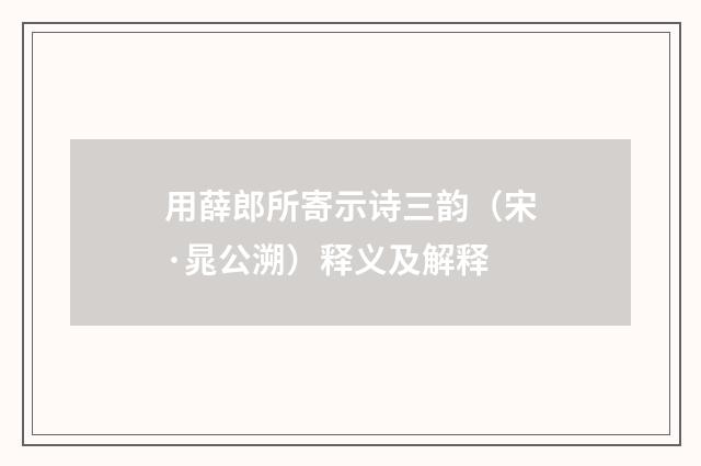 用薛郎所寄示诗三韵（宋·晁公溯）释义及解释