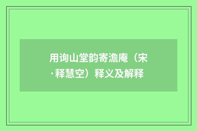 用询山堂韵寄澹庵（宋·释慧空）释义及解释