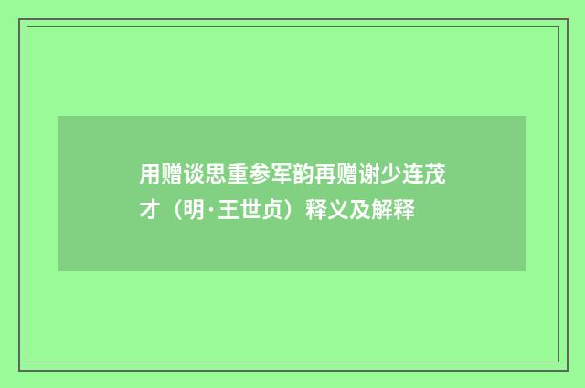 用赠谈思重参军韵再赠谢少连茂才（明·王世贞）释义及解释