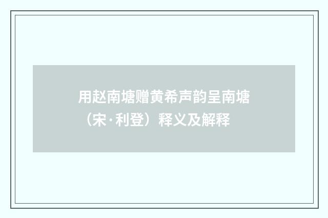 用赵南塘赠黄希声韵呈南塘（宋·利登）释义及解释
