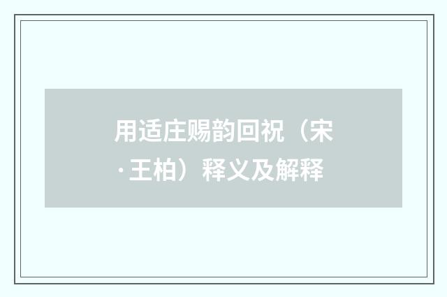 用适庄赐韵回祝（宋·王柏）释义及解释
