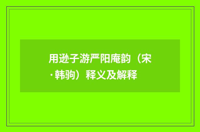 用逊子游严阳庵韵（宋·韩驹）释义及解释