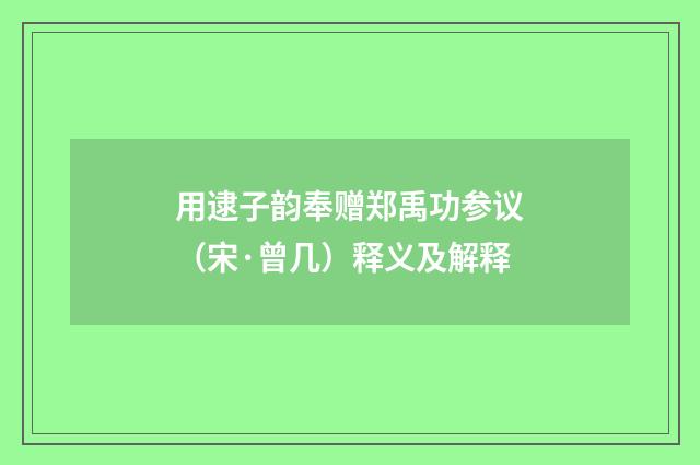 用逮子韵奉赠郑禹功参议（宋·曾几）释义及解释