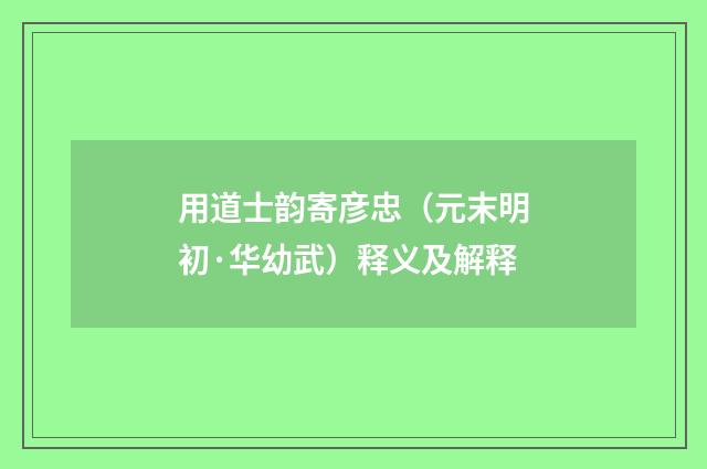 用道士韵寄彦忠（元末明初·华幼武）释义及解释