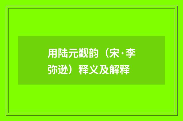 用陆元觐韵（宋·李弥逊）释义及解释
