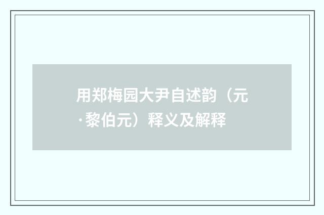 用郑梅园大尹自述韵（元·黎伯元）释义及解释