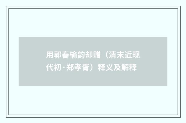 用郭春榆韵却赠（清末近现代初·郑孝胥）释义及解释