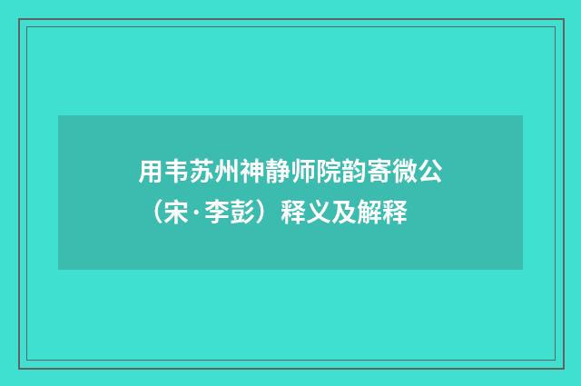 用韦苏州神静师院韵寄微公（宋·李彭）释义及解释
