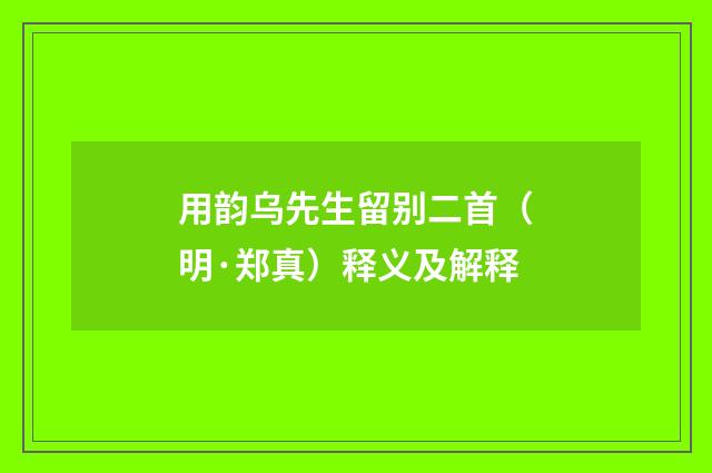 用韵乌先生留别二首（明·郑真）释义及解释