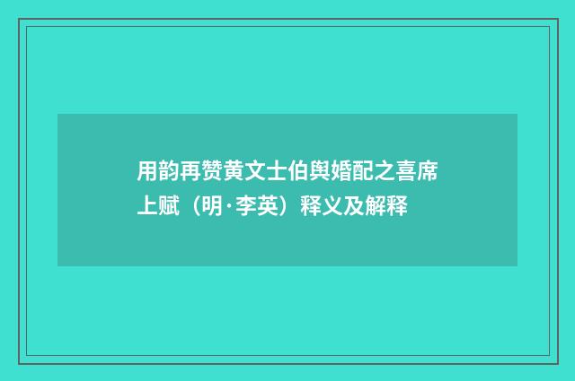 用韵再赞黄文士伯舆婚配之喜席上赋（明·李英）释义及解释