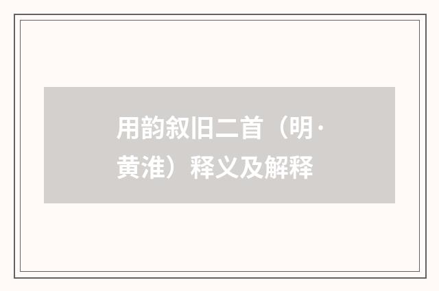 用韵叙旧二首（明·黄淮）释义及解释
