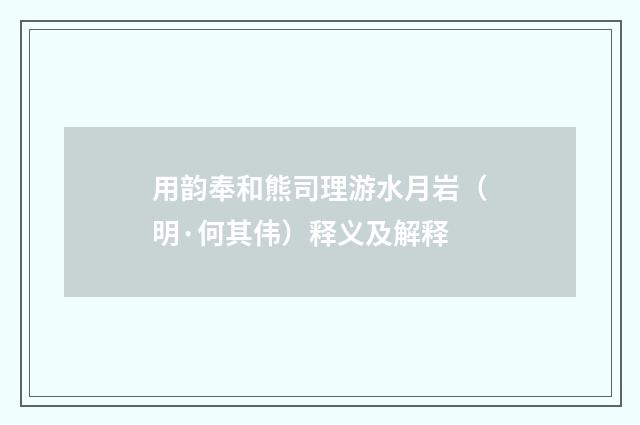 用韵奉和熊司理游水月岩（明·何其伟）释义及解释