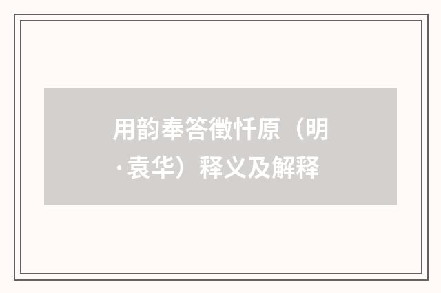用韵奉答徵忏原（明·袁华）释义及解释