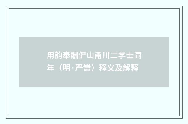用韵奉酬俨山甬川二学士同年（明·严嵩）释义及解释