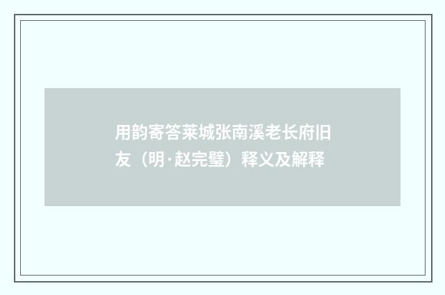 用韵寄答莱城张南溪老长府旧友（明·赵完璧）释义及解释